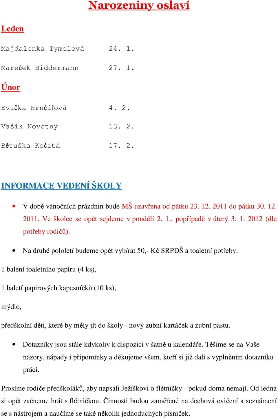 Na druhé pololetí budeme opět vybírat 50,- Kč SRPDŠ a toaletní potřeby: 1 balení toaletního papíru (4 ks), 1 baletí papírových kapesníčků (10 ks), mýdlo, předškolní děti, které by měly jít do školy -