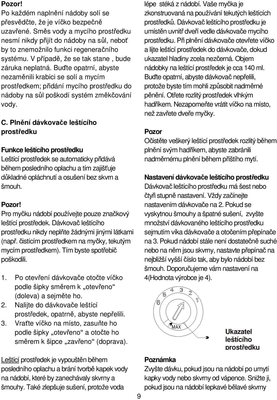 Buďte opatrní, abyste nezaměnili krabici se solí a mycím prostředkem; přidání mycího prostředku do nádoby na sůl poškodí systém změkčování vody. C.