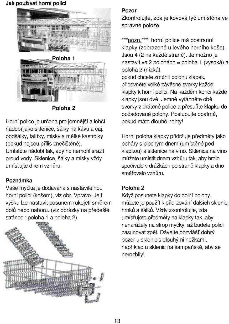 Vpravo. Její výšku lze nastavit posunem rukojeti směrem dolů nebo nahoru. (viz obrázky na předešlé stránce : poloha 1 a poloha 2). Pozor Zkontrolujte, zda je kovová tyč umístěna ve správné poloze.
