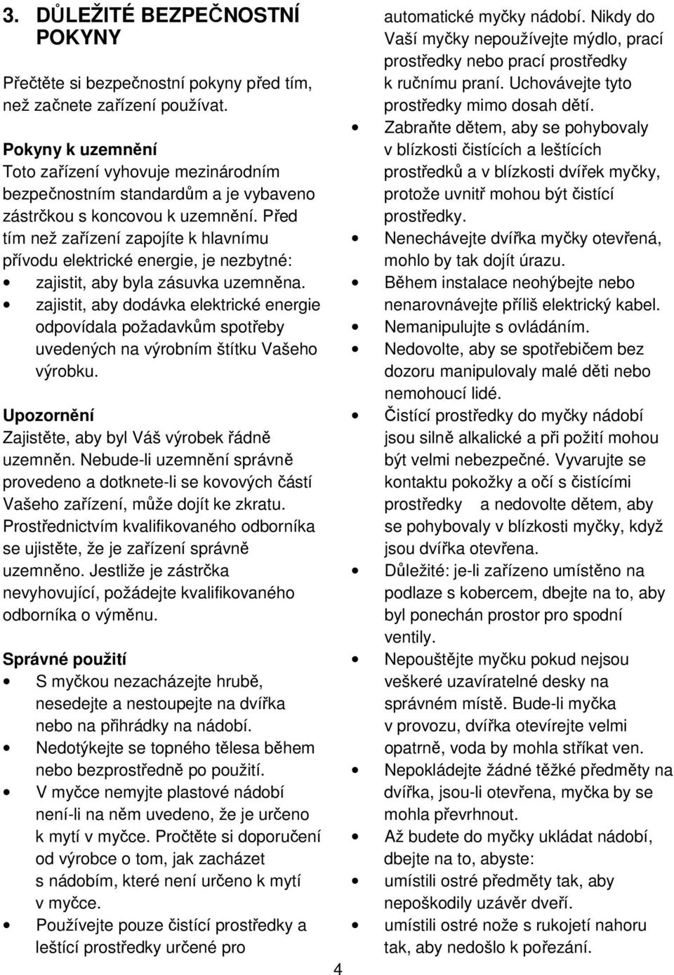 Před tím než zařízení zapojíte k hlavnímu přívodu elektrické energie, je nezbytné: zajistit, aby byla zásuvka uzemněna.
