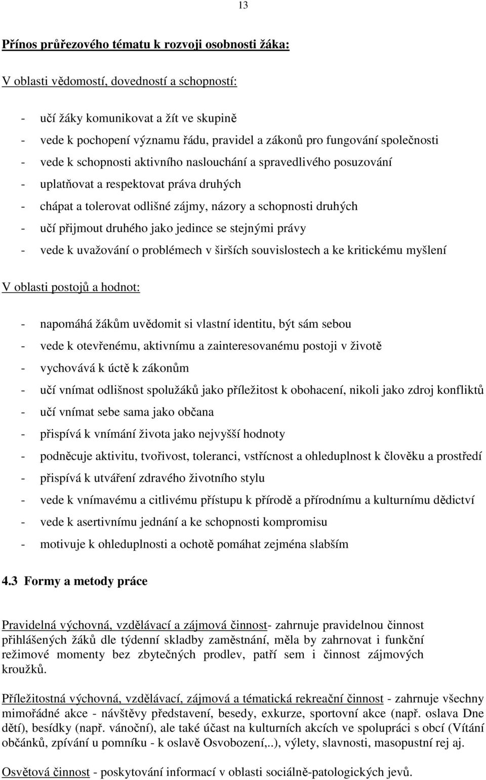 učí přijmout druhého jako jedince se stejnými právy - vede k uvažování o problémech v širších souvislostech a ke kritickému myšlení V oblasti postojů a hodnot: - napomáhá žákům uvědomit si vlastní