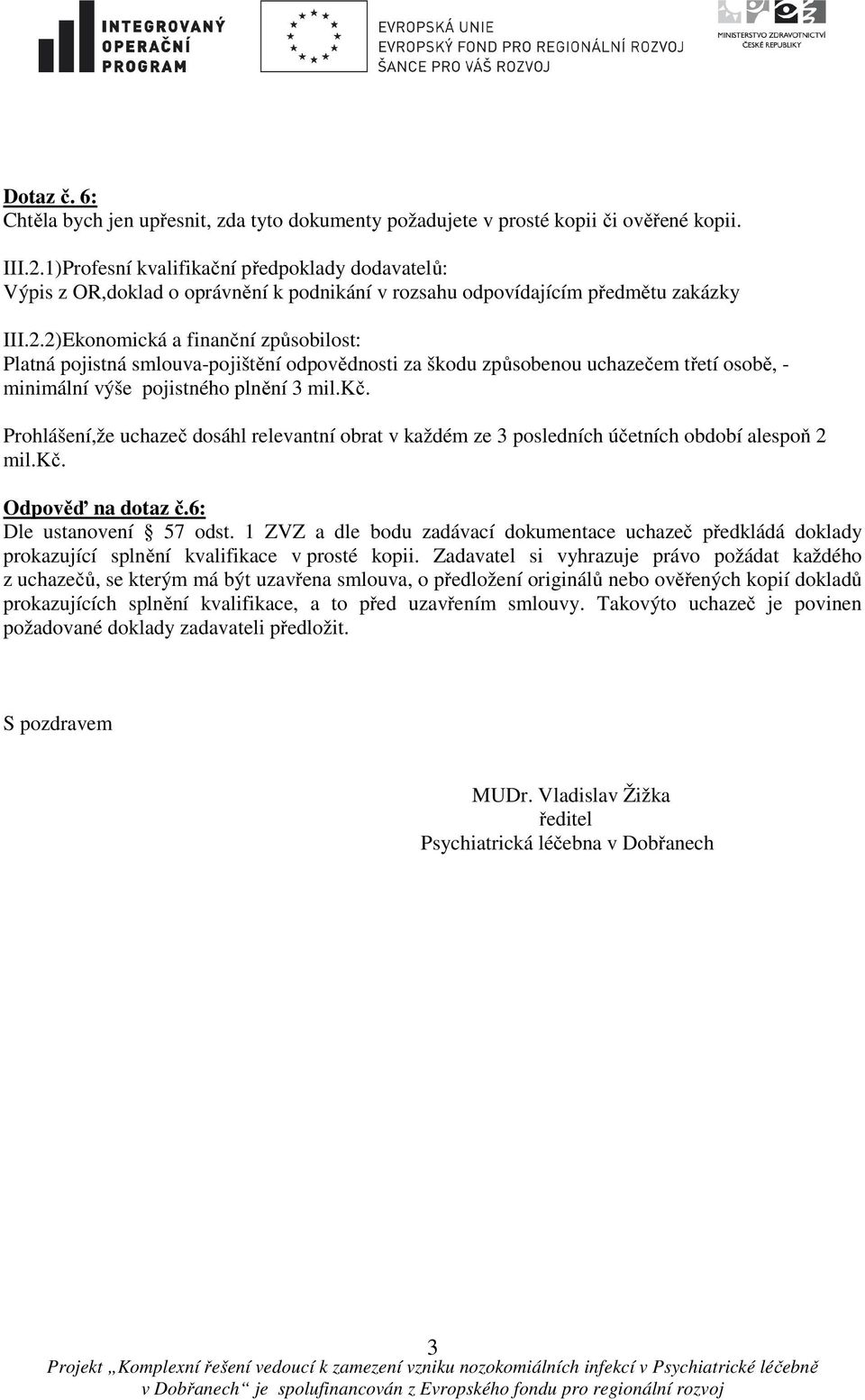 2)Ekonomická a finanční způsobilost: Platná pojistná smlouva-pojištění odpovědnosti za škodu způsobenou uchazečem třetí osobě, - minimální výše pojistného plnění 3 mil.kč.