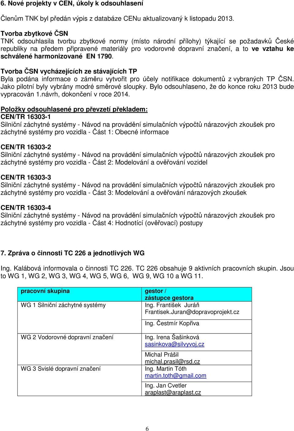 ke schválené harmonizované EN 1790. Tvorba ČSN vycházejících ze stávajících TP Byla podána informace o záměru vytvořit pro účely notifikace dokumentů z vybraných TP ČSN.