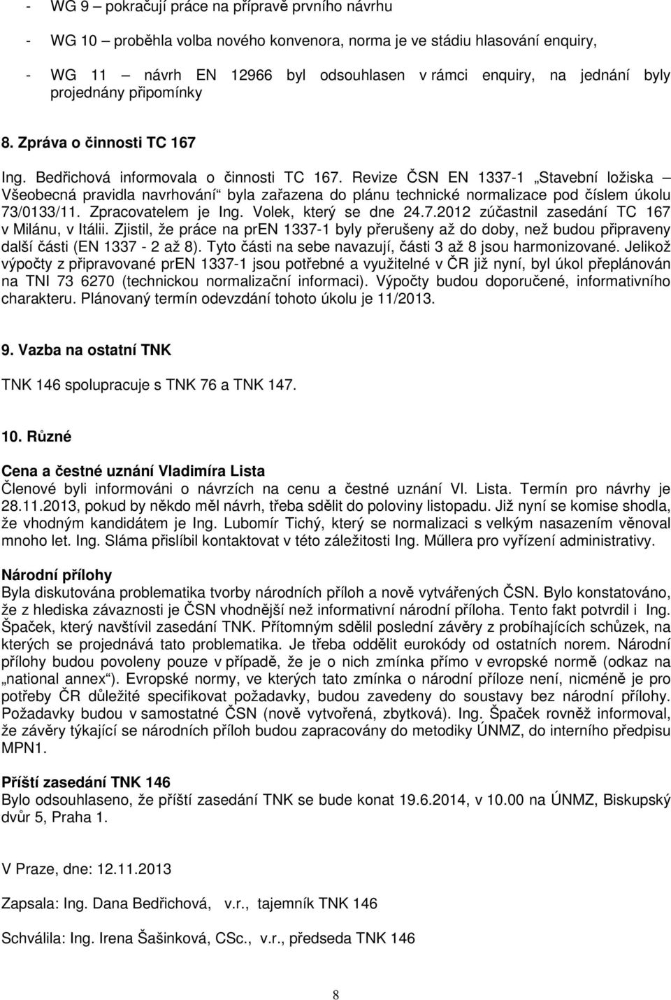 Revize ČSN EN 1337-1 Stavební ložiska Všeobecná pravidla navrhování byla zařazena do plánu technické normalizace pod číslem úkolu 73/0133/11. Zpracovatelem je Ing. Volek, který se dne 24.7.2012 zúčastnil zasedání TC 167 v Milánu, v Itálii.