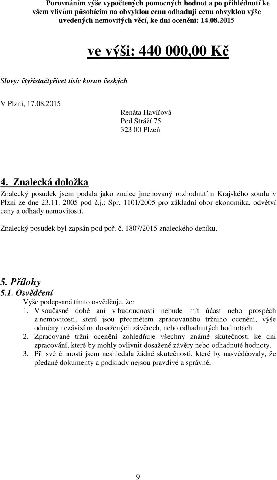 Znalecká doložka Znalecký posudek jsem podala jako znalec jmenovaný rozhodnutím Krajského soudu v Plzni ze dne 23.11. 2005 pod č.j.: Spr.