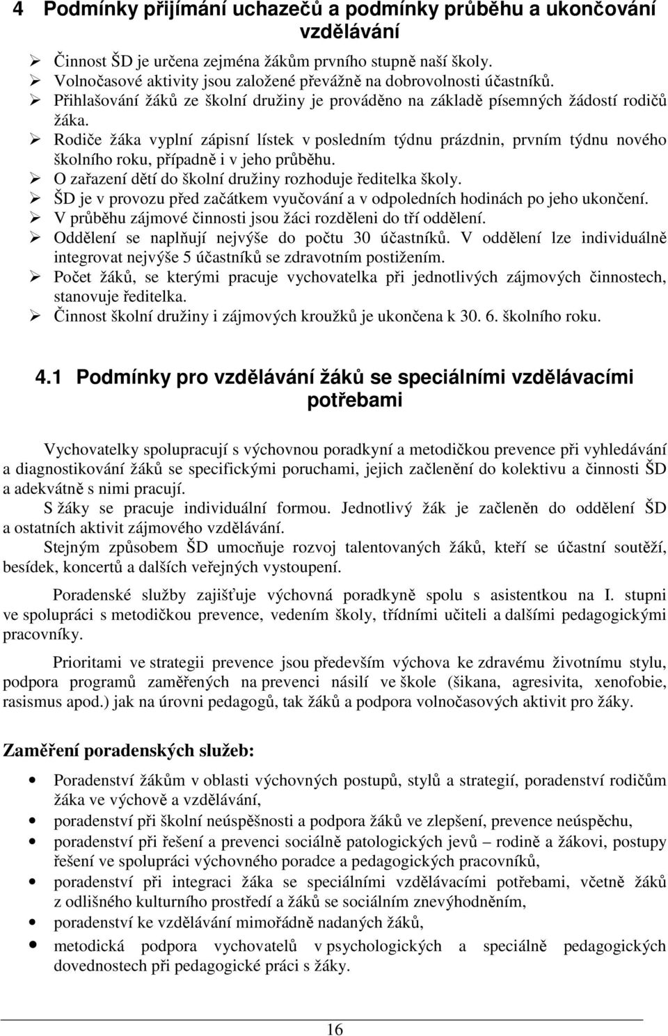 Rodiče žáka vyplní zápisní lístek v posledním týdnu prázdnin, prvním týdnu nového školního roku, případně i v jeho průběhu. O zařazení dětí do školní družiny rozhoduje ředitelka školy.