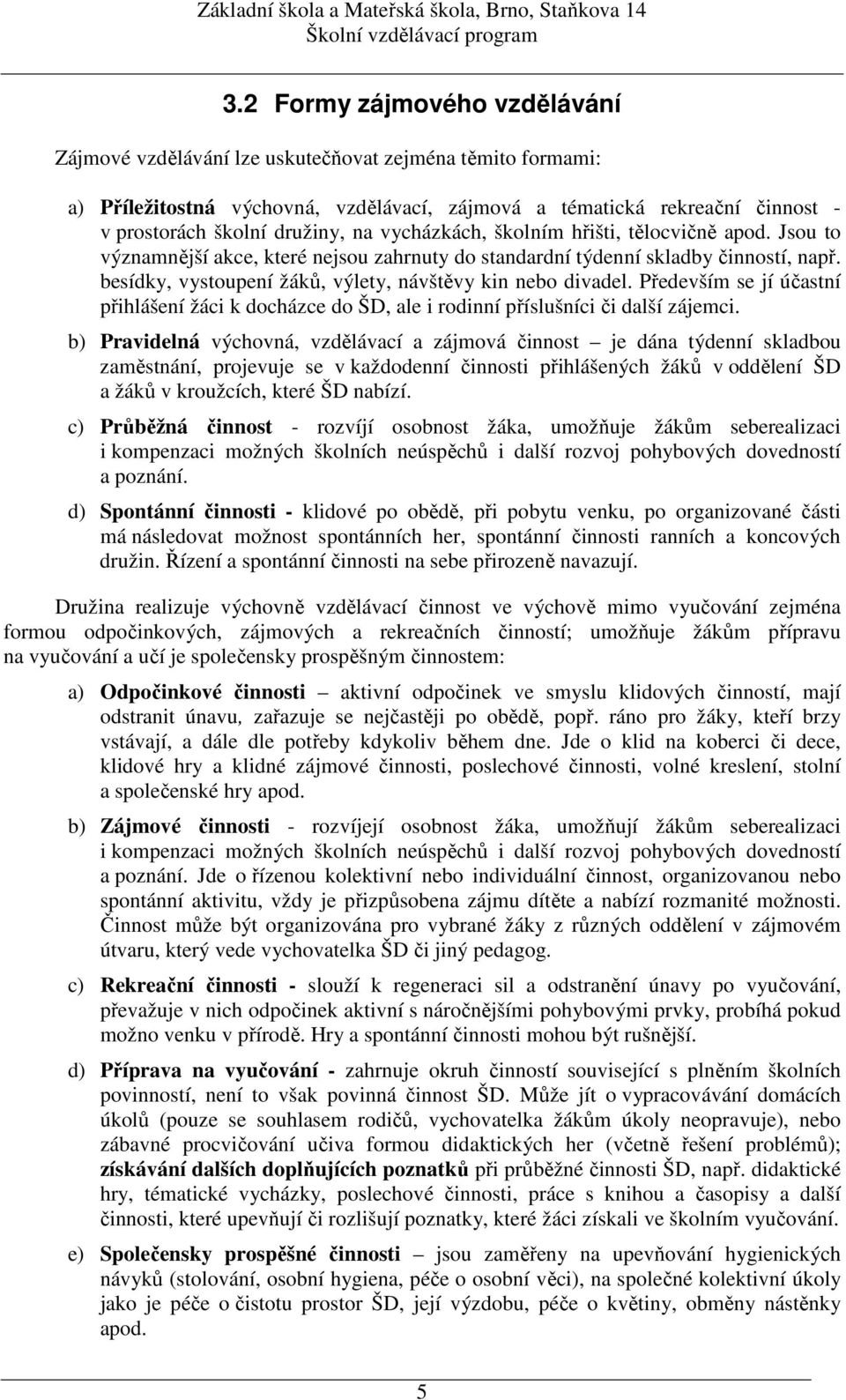 besídky, vystoupení žáků, výlety, návštěvy kin nebo divadel. Především se jí účastní přihlášení žáci k docházce do ŠD, ale i rodinní příslušníci či další zájemci.