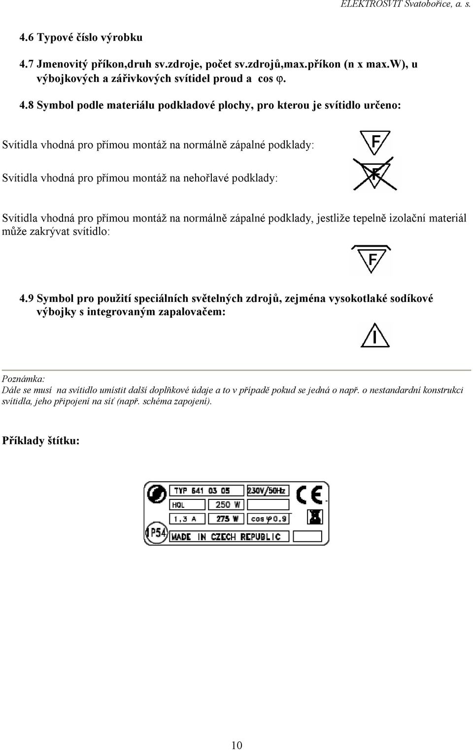 8 Symbol podle materiálu podkladové plochy, pro kterou je svítidlo určeno: Svítidla vhodná pro přímou montáž na normálně zápalné podklady: Svítidla vhodná pro přímou montáž na nehořlavé podklady: