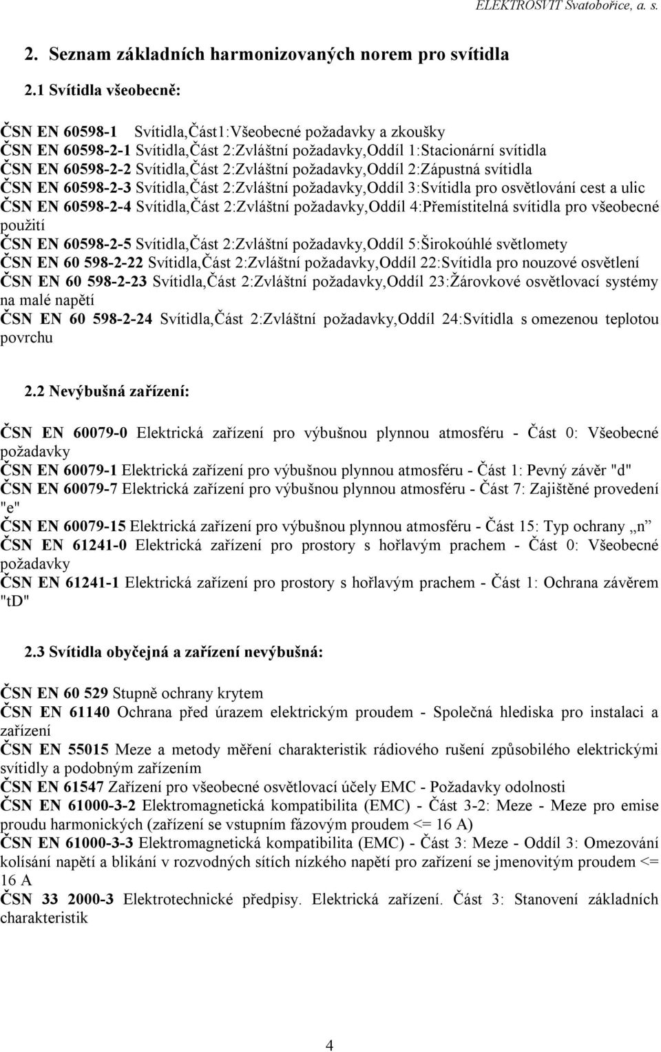 2:Zvláštní požadavky,oddíl 2:Zápustná svítidla ČSN EN 60598-2-3 Svítidla,Část 2:Zvláštní požadavky,oddíl 3:Svítidla pro osvětlování cest a ulic ČSN EN 60598-2-4 Svítidla,Část 2:Zvláštní