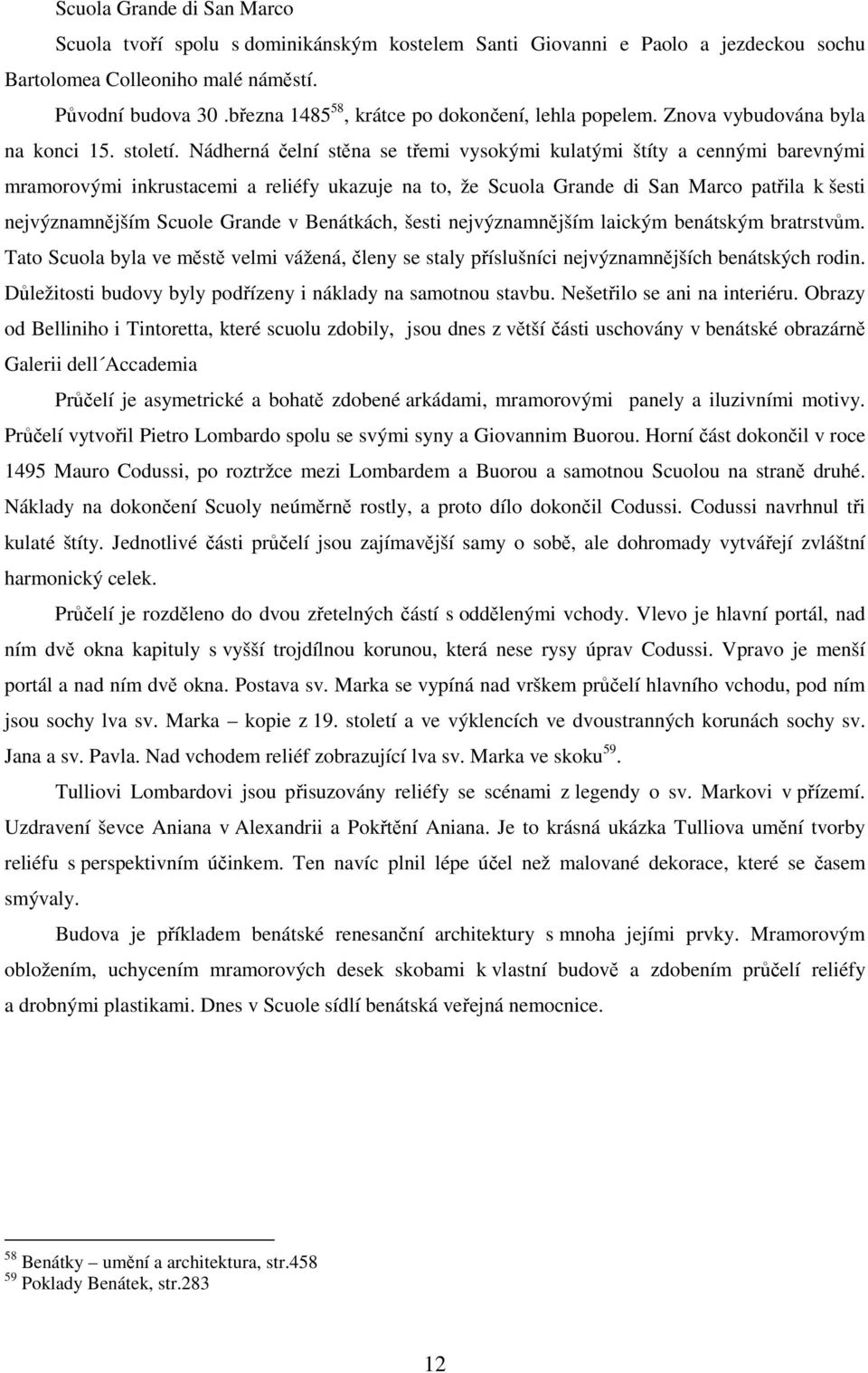 Nádherná čelní stěna se třemi vysokými kulatými štíty a cennými barevnými mramorovými inkrustacemi a reliéfy ukazuje na to, že Scuola Grande di San Marco patřila k šesti nejvýznamnějším Scuole Grande