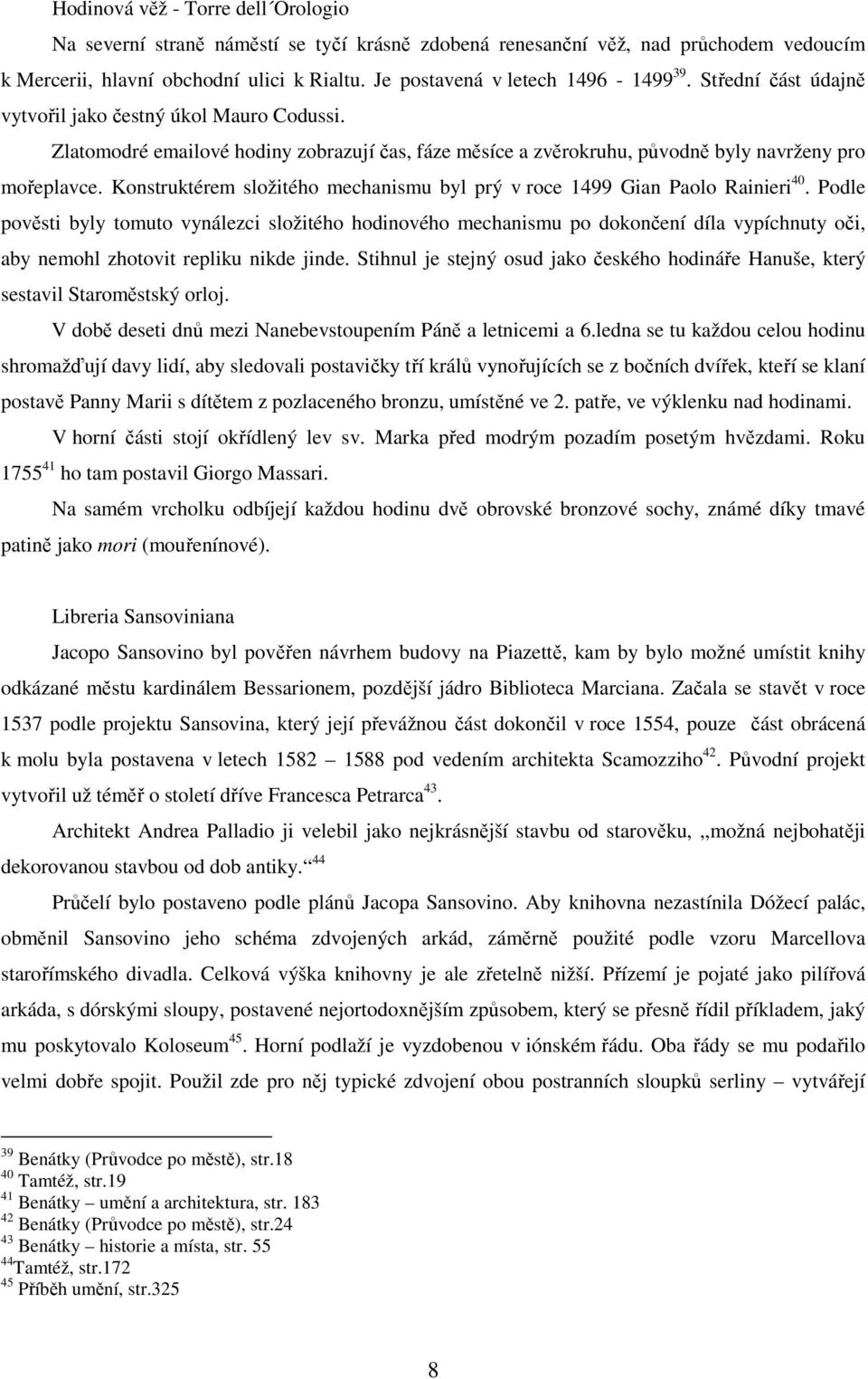 Zlatomodré emailové hodiny zobrazují čas, fáze měsíce a zvěrokruhu, původně byly navrženy pro mořeplavce. Konstruktérem složitého mechanismu byl prý v roce 1499 Gian Paolo Rainieri 40.