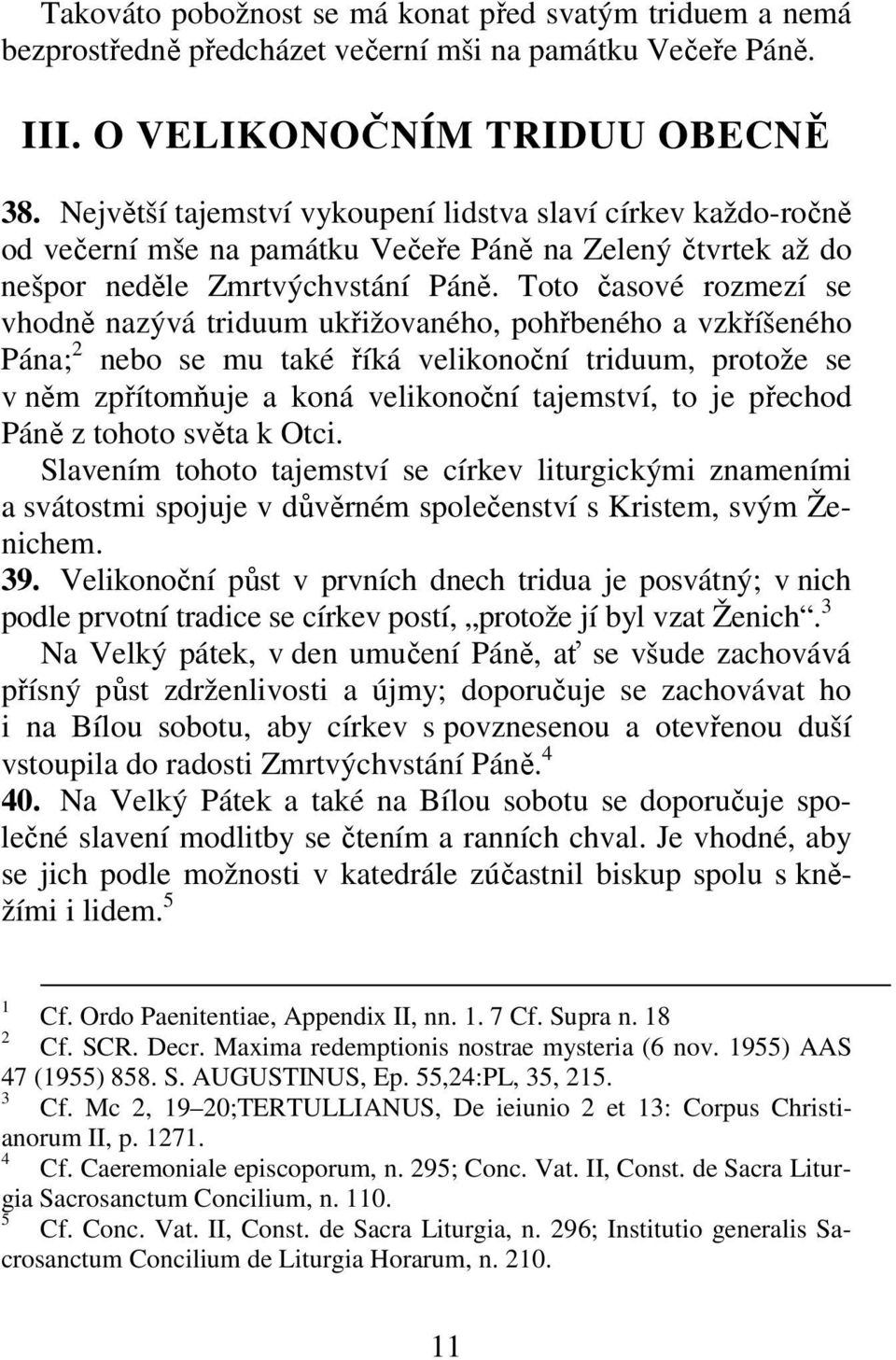 Toto časové rozmezí se vhodně nazývá triduum ukřižovaného, pohřbeného a vzkříšeného Pána; nebo se mu také říká velikonoční triduum, protože se v něm zpřítomňuje a koná velikonoční tajemství, to je