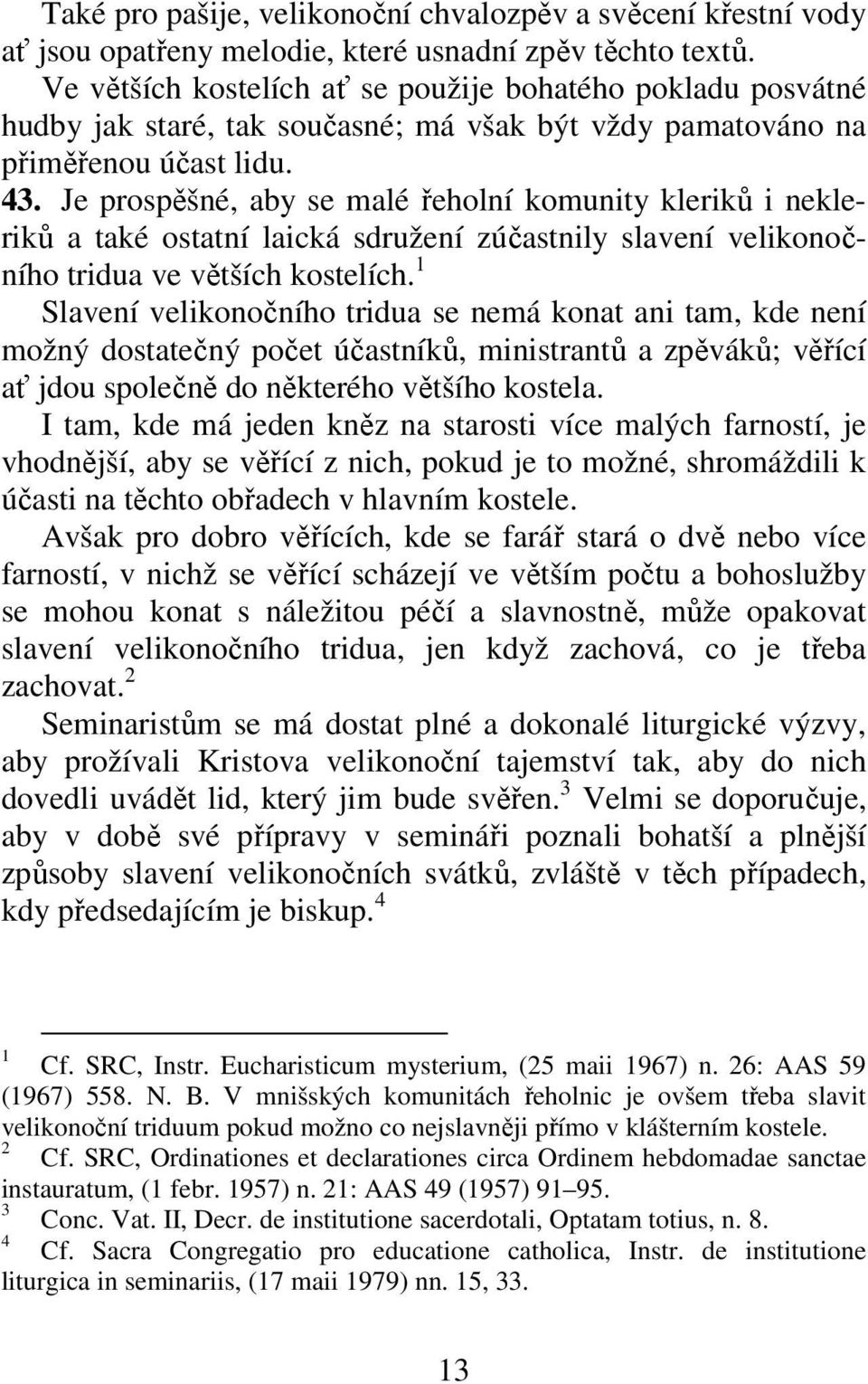 . Je prospěšné, aby se malé řeholní komunity kleriků i nekleriků a také ostatní laická sdružení zúčastnily slavení velikonočního tridua ve větších kostelích.