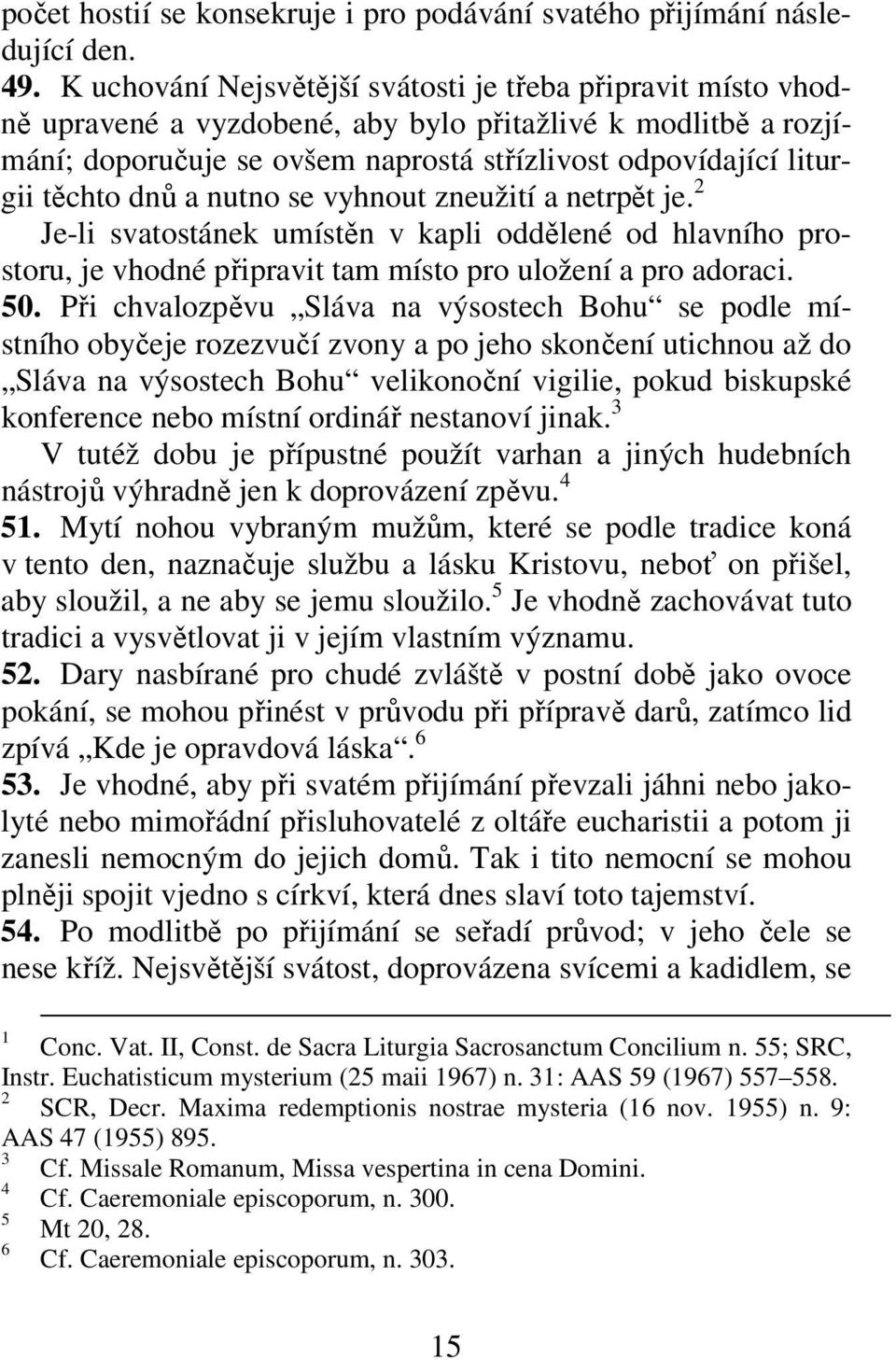 dnů a nutno se vyhnout zneužití a netrpět je. Je-li svatostánek umístěn v kapli oddělené od hlavního prostoru, je vhodné připravit tam místo pro uložení a pro adoraci. 50.