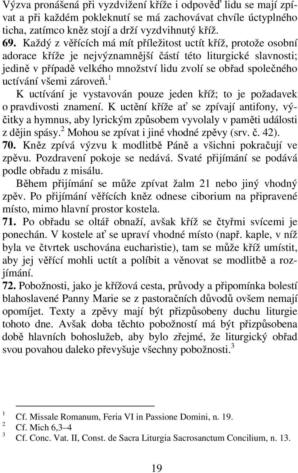 uctívání všemi zároveň. K uctívání je vystavován pouze jeden kříž; to je požadavek o pravdivosti znamení.