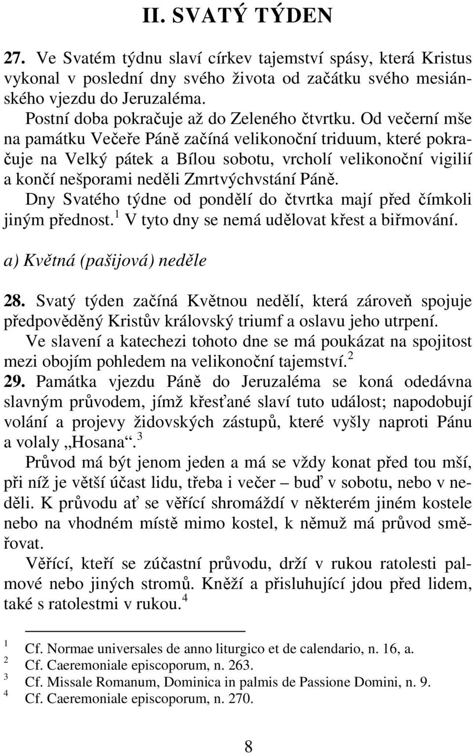 Od večerní mše na památku Večeře Páně začíná velikonoční triduum, které pokračuje na Velký pátek a Bílou sobotu, vrcholí velikonoční vigilií a končí nešporami neděli Zmrtvýchvstání Páně.