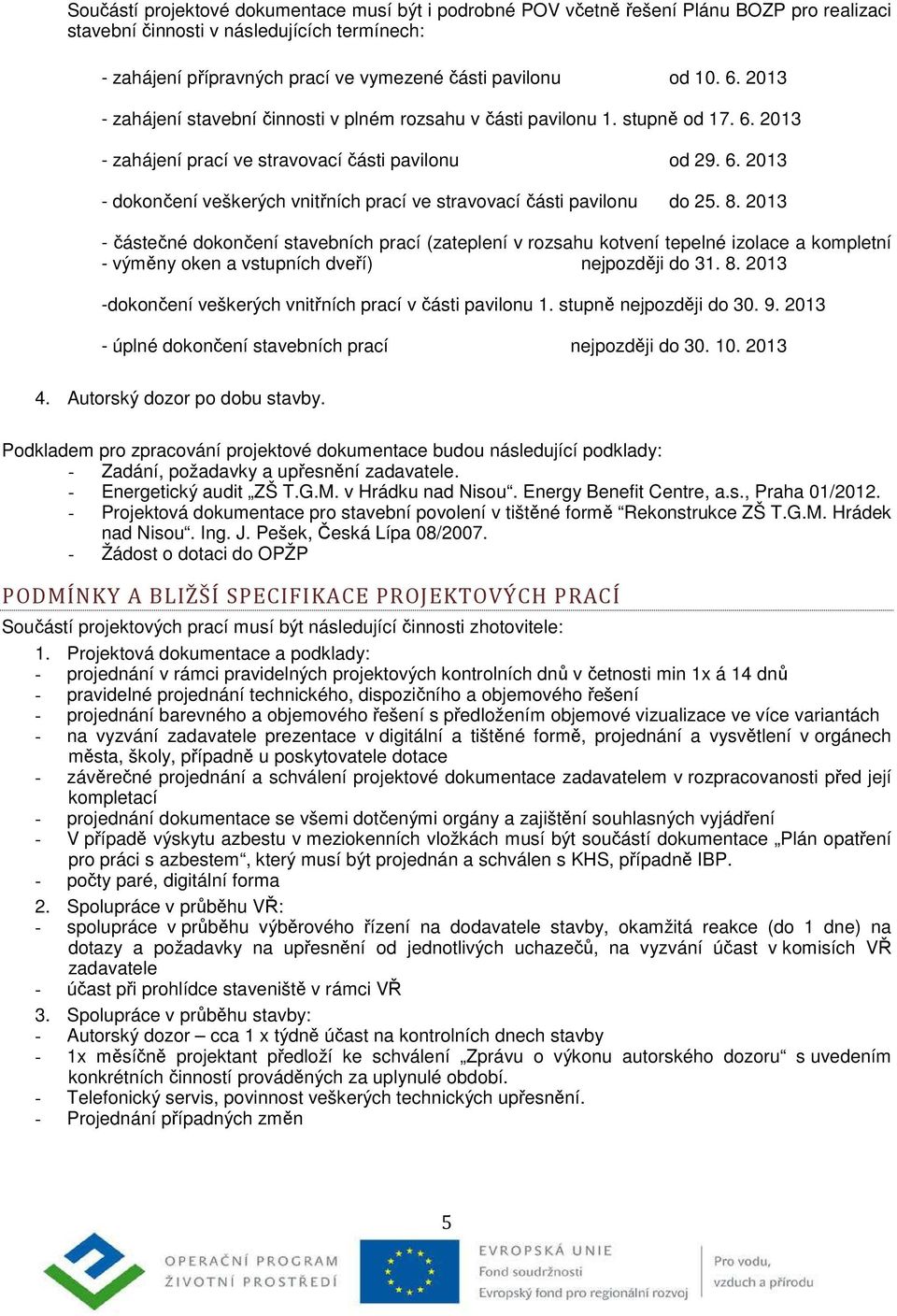 8. 2013 - částečné dokončení stavebních prací (zateplení v rozsahu kotvení tepelné izolace a kompletní - výměny oken a vstupních dveří) nejpozději do 31. 8.