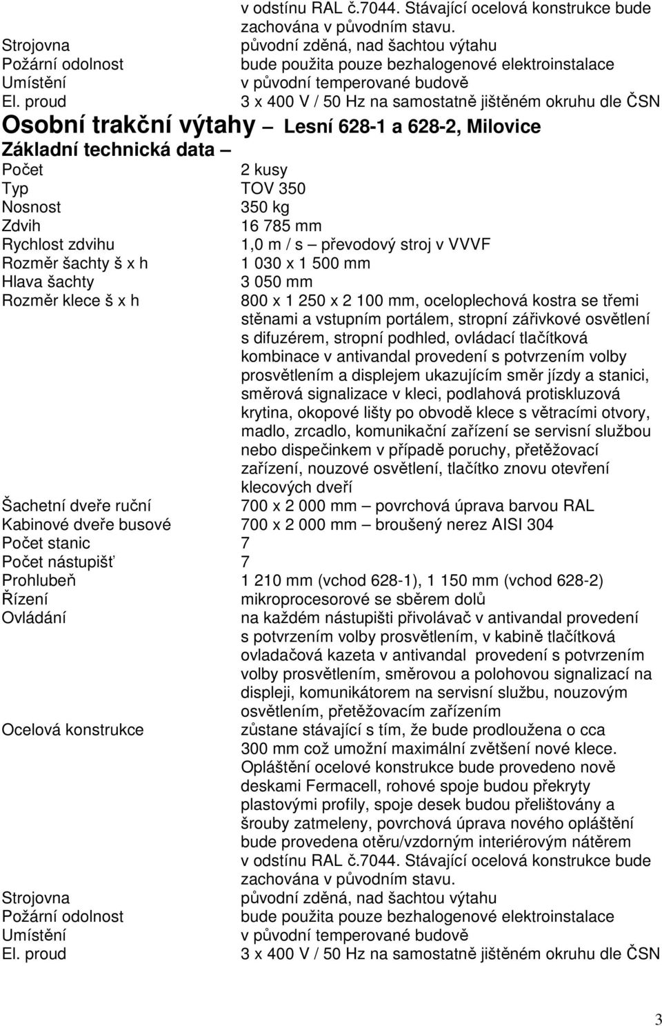 628-1 a 628-2, Milovice Základní technická data Počet 2 kusy Typ TOV 350 Nosnost 350 kg Zdvih 16 785 mm Rychlost zdvihu 1,0 m / s převodový stroj v VVVF Rozměr šachty š x h 1 030 x 1 500 mm Hlava