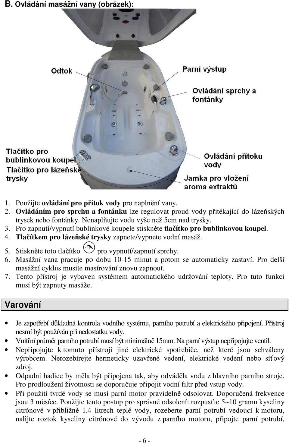 6. Masážní vana pracuje po dobu 10-15 minut a potom se automaticky zastaví. Pro delší masážní cyklus musíte masírování znovu zapnout. 7.