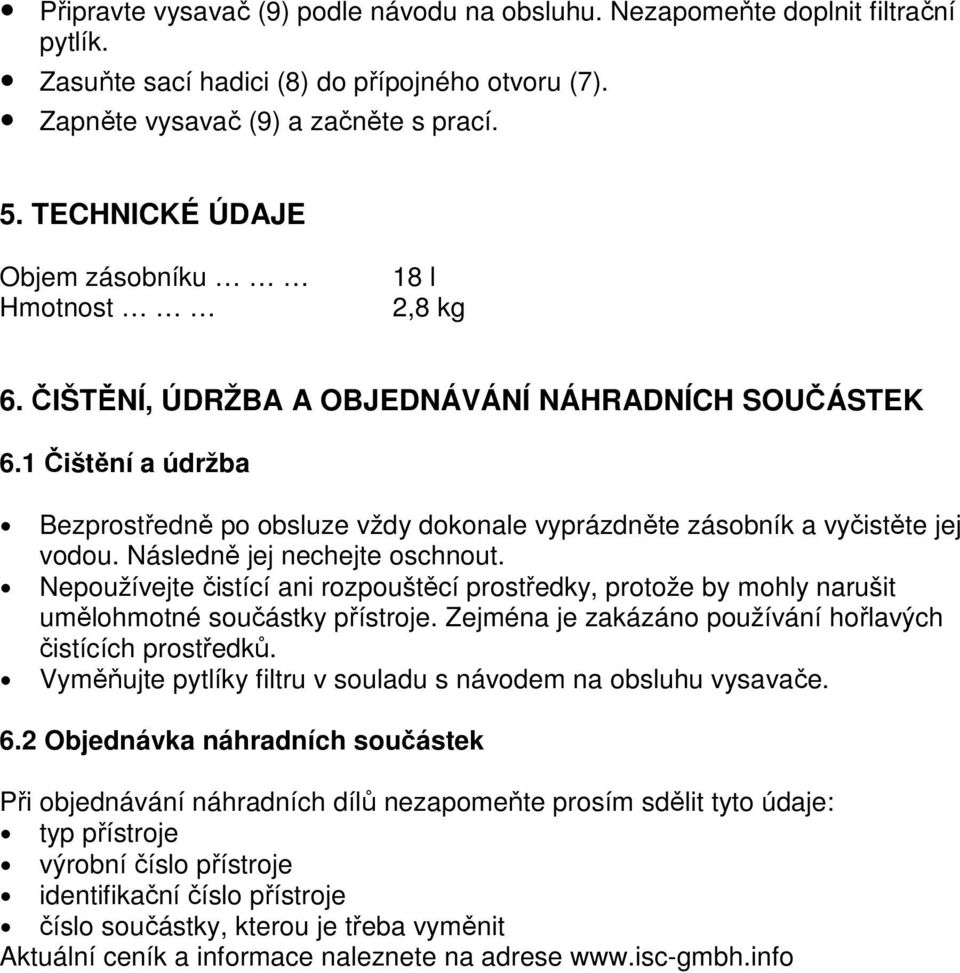 1 Čištění a údržba Bezprostředně po obsluze vždy dokonale vyprázdněte zásobník a vyčistěte jej vodou. Následně jej nechejte oschnout.