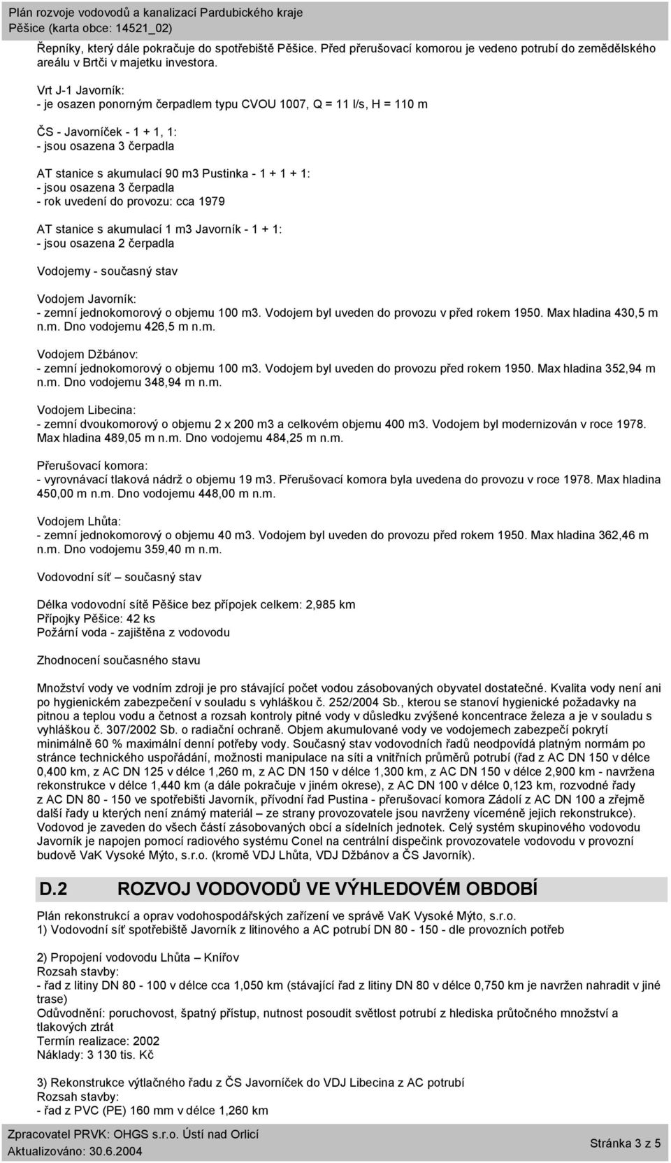 - rok uvedení do provozu: cca 1979 AT stanice s akumulací 1 m3 Javorník - 1 + 1: - jsou osazena 2 čerpadla Vodojemy - současný stav Vodojem Javorník: - zemní jednokomorový o objemu 100 m3.