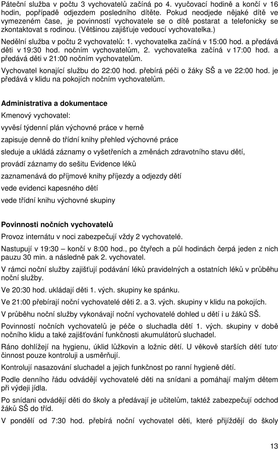 vychovatelka začíná v 15:00 hod. a předává děti v 19:30 hod. nočním vychovatelům, 2. vychovatelka začíná v 17:00 hod. a předává děti v 21:00 nočním vychovatelům.