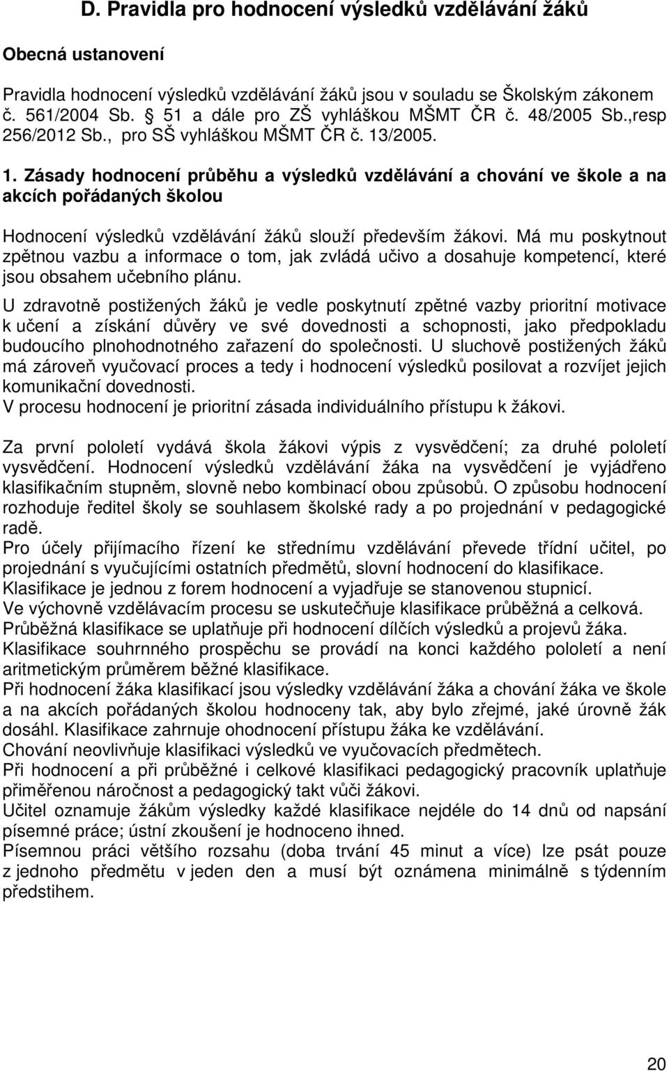 /2005. 1. Zásady hodnocení průběhu a výsledků vzdělávání a chování ve škole a na akcích pořádaných školou Hodnocení výsledků vzdělávání žáků slouží především žákovi.