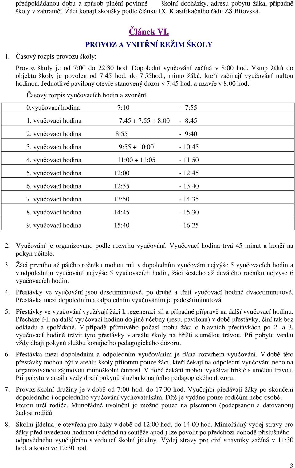 do 7:55hod., mimo žáků, kteří začínají vyučování nultou hodinou. Jednotlivé pavilony otevře stanovený dozor v 7:45 hod. a uzavře v 8:00 hod. Časový rozpis vyučovacích hodin a zvonění: 0.