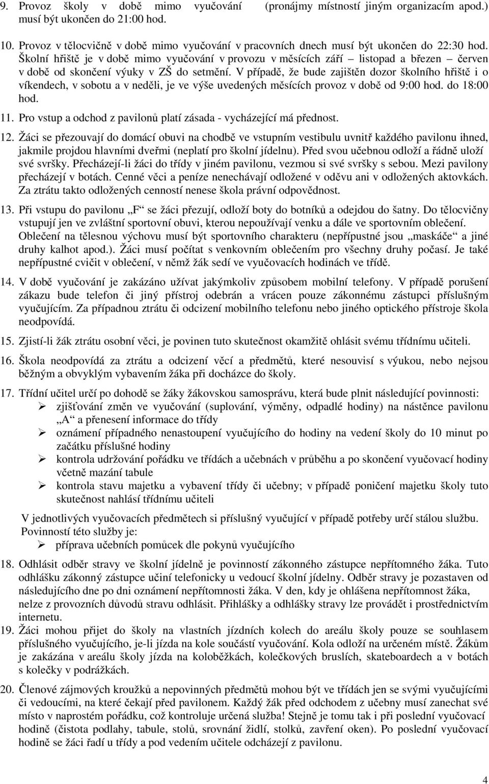 Školní hřiště je v době mimo vyučování v provozu v měsících září listopad a březen červen v době od skončení výuky v ZŠ do setmění.