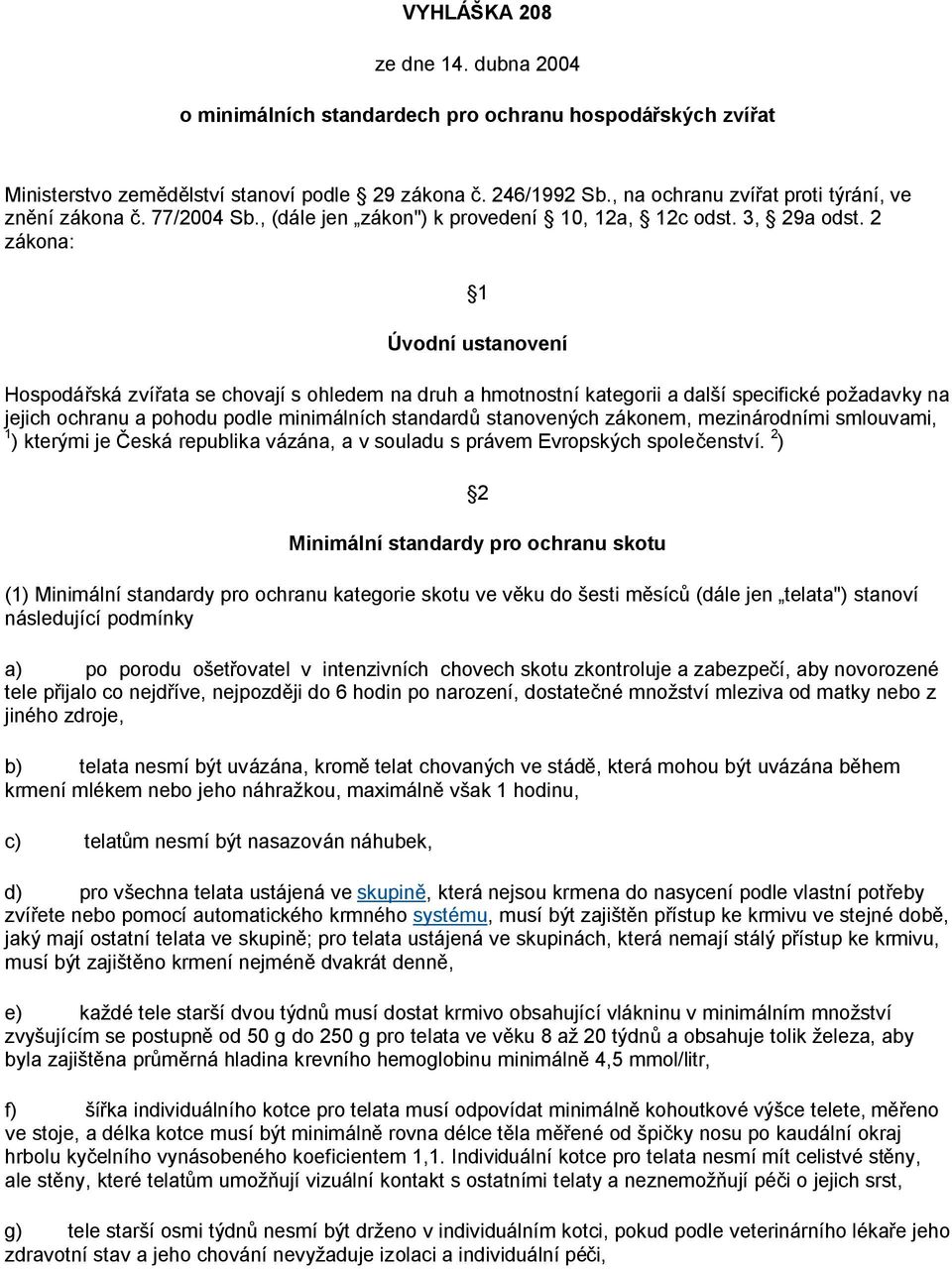 2 zákona: 1 Úvodní ustanovení Hospodářská zvířata se chovají s ohledem na druh a hmotnostní kategorii a další specifické požadavky na jejich ochranu a pohodu podle minimálních standardů stanovených