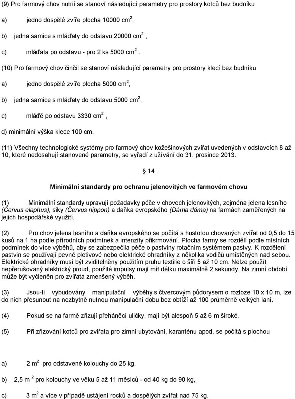 (10) Pro farmový chov činčil se stanoví následující parametry pro prostory klecí bez budníku a) jedno dospělé zvíře plocha 5000 cm 2, b) jedna samice s mláďaty do odstavu 5000 cm 2, c) mláďě po