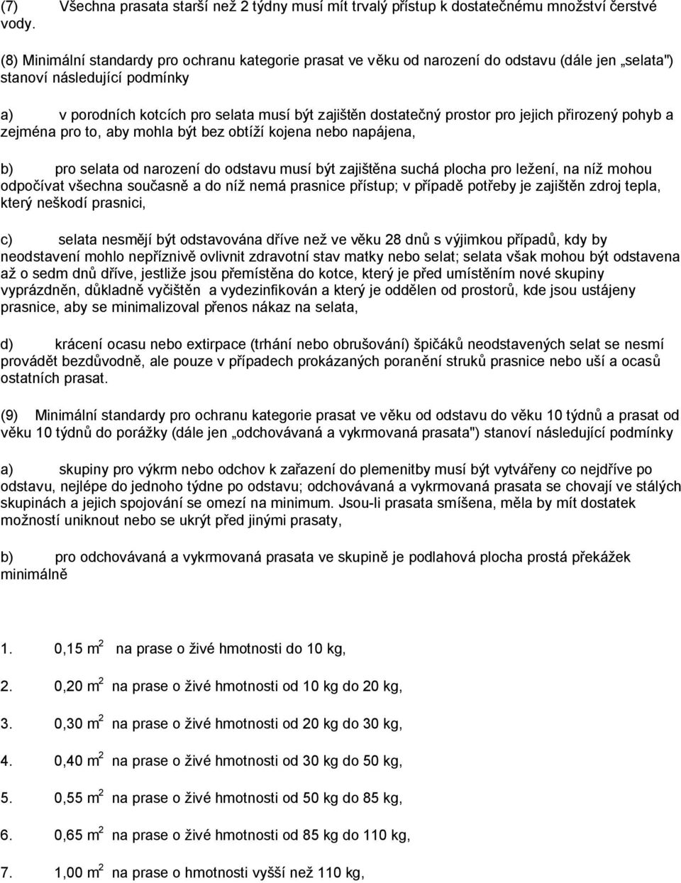 prostor pro jejich přirozený pohyb a zejména pro to, aby mohla být bez obtíží kojena nebo napájena, b) pro selata od narození do odstavu musí být zajištěna suchá plocha pro ležení, na níž mohou