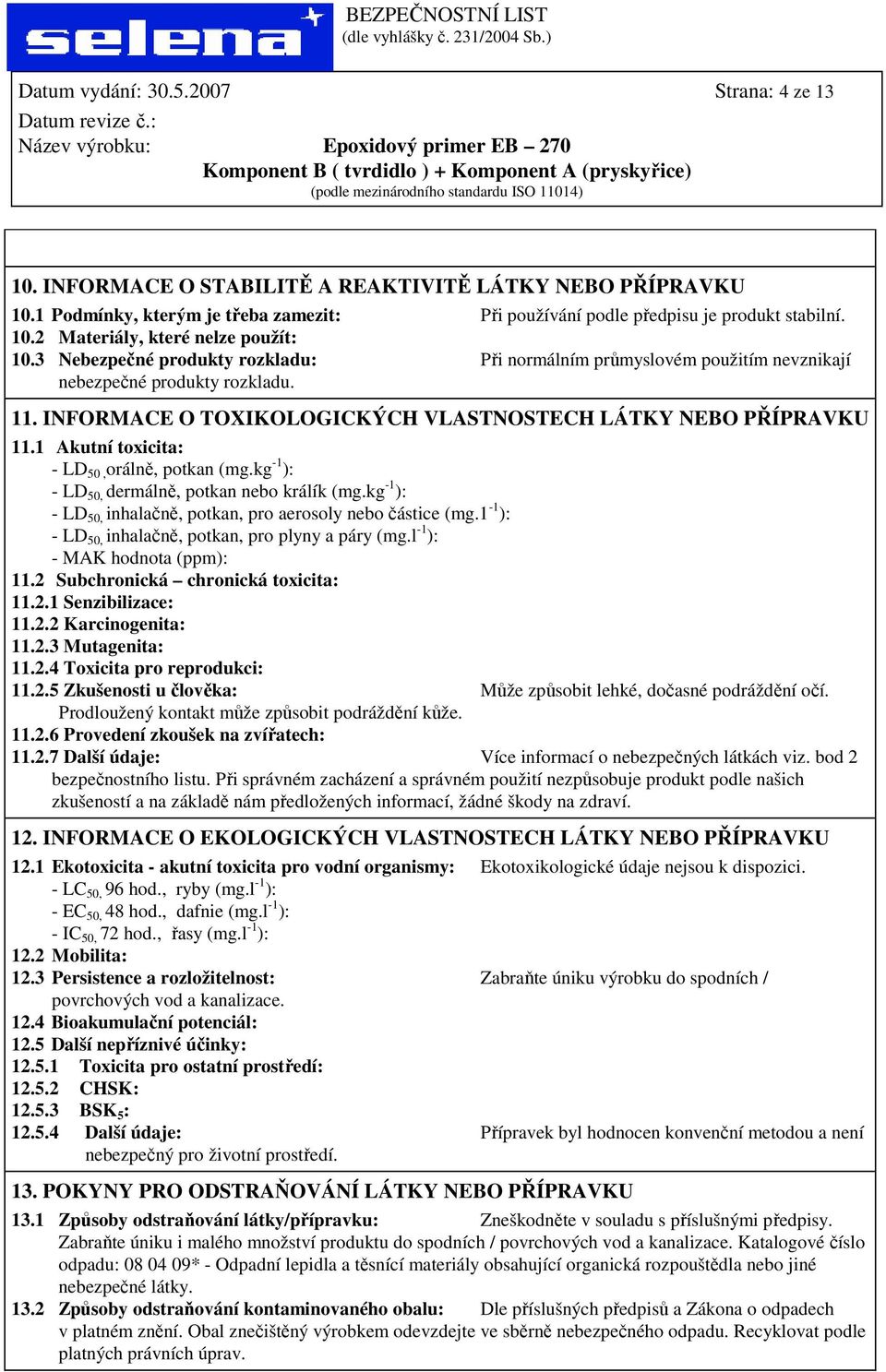 1 Akutní toxicita: - LD 50, orálně, potkan (mg.kg -1 ): - LD 50, dermálně, potkan nebo králík (mg.kg -1 ): - LD 50, inhalačně, potkan, pro aerosoly nebo částice (mg.