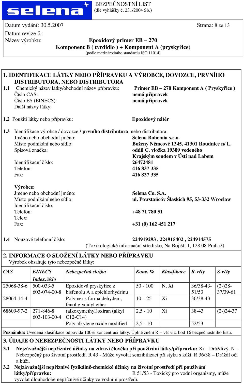 2 Použití látky nebo přípravku: Epoxidový nátěr 1.3 Identifikace výrobce / dovozce / prvního distributora, nebo distributora: Jméno nebo obchodní jméno: Selena Bohemia s.r.o. Místo podnikání nebo sídlo: Boženy Němcové 1345, 41301 Roudnice n/ L.