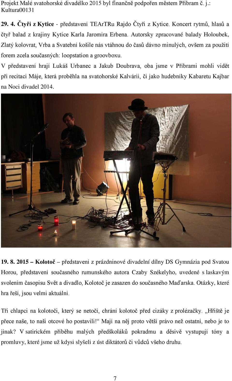 V představení hrají Lukáš Urbanec a Jakub Doubrava, oba jsme v Příbrami mohli vidět při recitaci Máje, která proběhla na svatohorské Kalvárii, či jako hudebníky Kabaretu Kajbar na Noci divadel 2014.