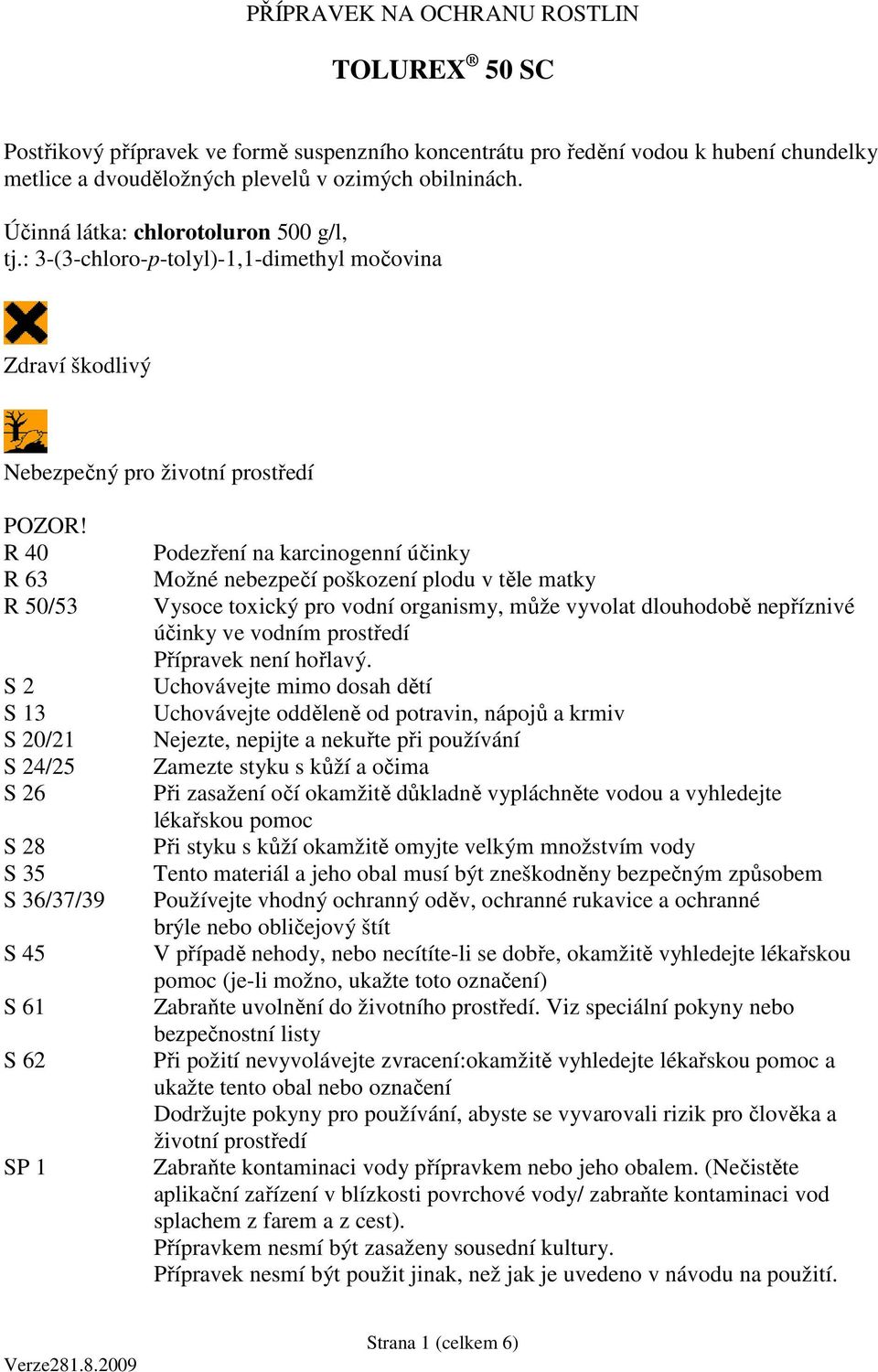 R 40 R 63 R 50/53 S 2 S 13 S 20/21 S 24/25 S 26 S 28 S 35 S 36/37/39 S 45 S 61 S 62 SP 1 Podezření na karcinogenní účinky Možné nebezpečí poškození plodu v těle matky Vysoce toxický pro vodní