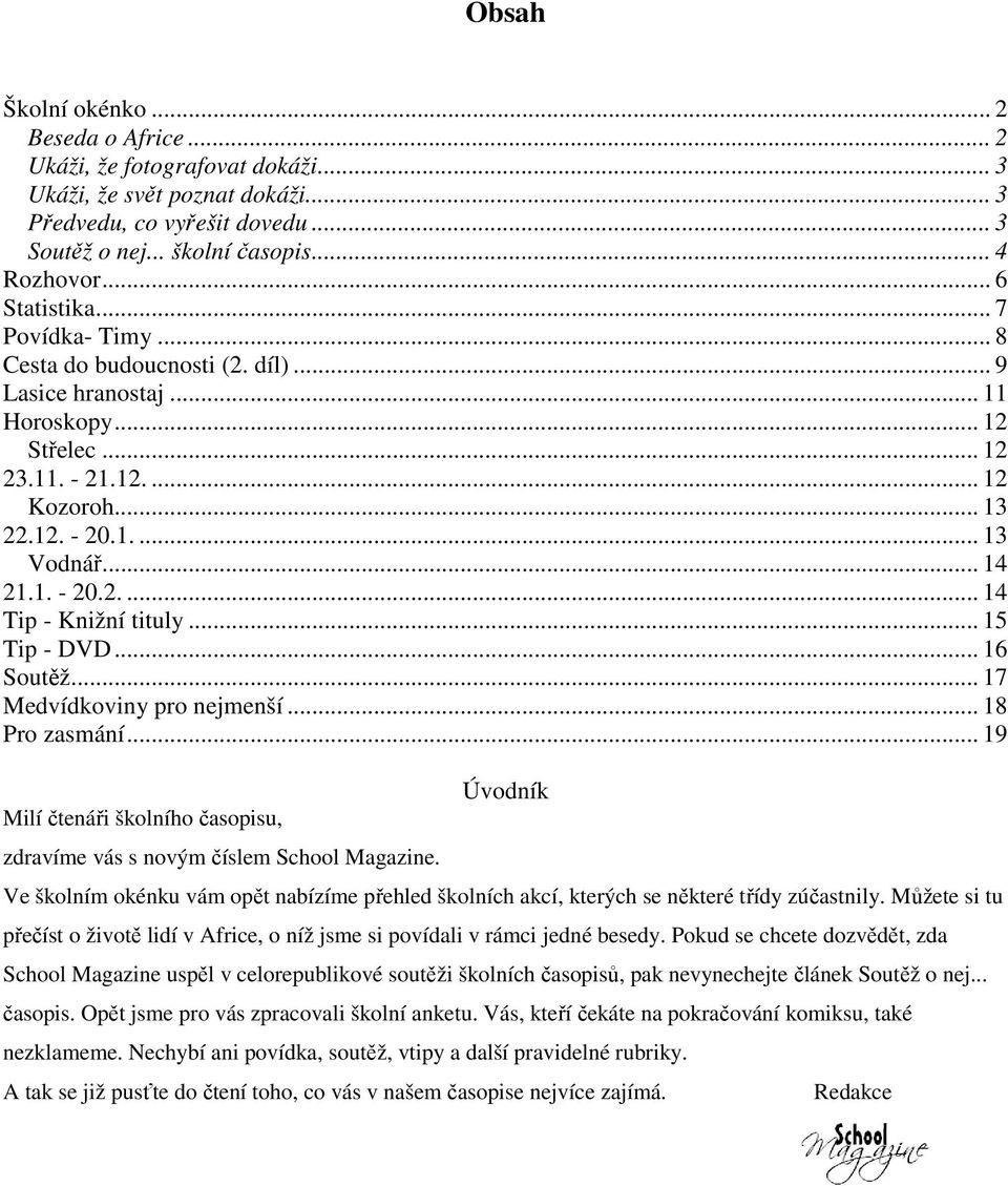 1. - 20.2.... 14 Tip - Knižní tituly... 15 Tip - DVD... 16 Soutěž... 17 Medvídkoviny pro nejmenší... 18 Pro zasmání... 19 Milí čtenáři školního časopisu, zdravíme vás s novým číslem School Magazine.