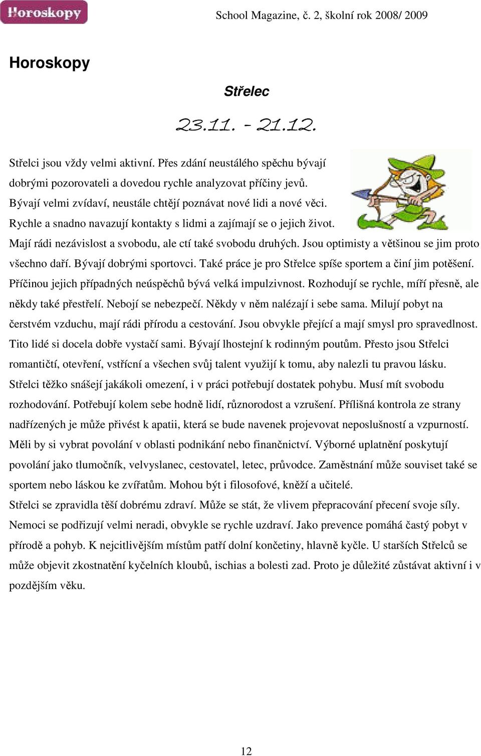 Mají rádi nezávislost a svobodu, ale ctí také svobodu druhých. Jsou optimisty a většinou se jim proto všechno daří. Bývají dobrými sportovci.