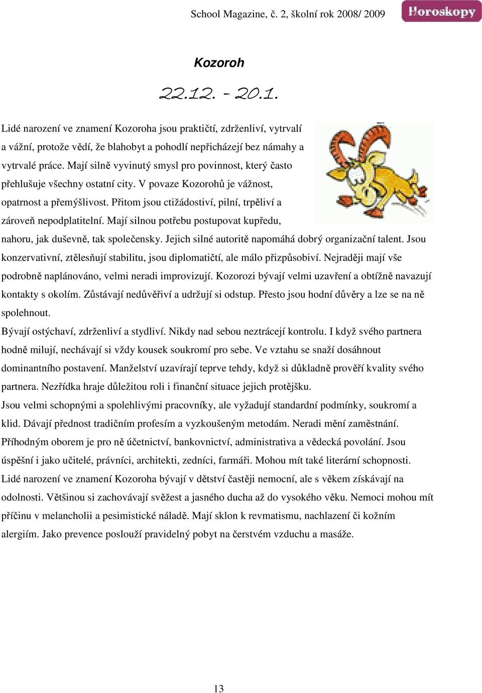 Přitom jsou ctižádostiví, pilní, trpěliví a zároveň nepodplatitelní. Mají silnou potřebu postupovat kupředu, nahoru, jak duševně, tak společensky.
