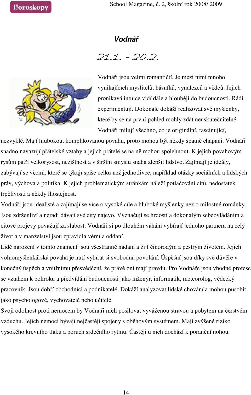 Mají hlubokou, komplikovanou povahu, proto mohou být někdy špatně chápáni. Vodnáři snadno navazují přátelské vztahy a jejich přátelé se na ně mohou spolehnout.
