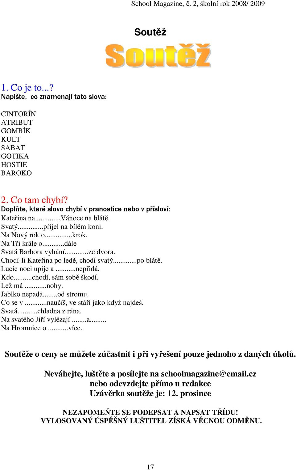 ..nepřidá. Kdo...chodí, sám sobě škodí. Lež má...nohy. Jablko nepadá...od stromu. Co se v...naučíš, ve stáři jako když najdeš. Svatá...chladna z rána. Na svatého Jiří vylézají...a... Na Hromnice o.