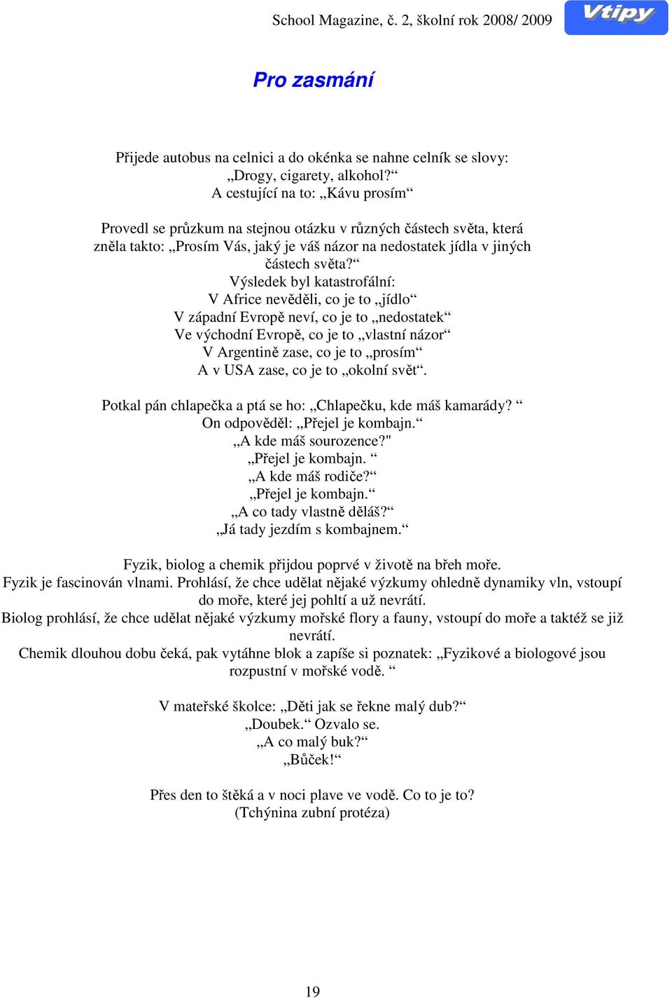 Výsledek byl katastrofální: V Africe nevěděli, co je to jídlo V západní Evropě neví, co je to nedostatek Ve východní Evropě, co je to vlastní názor V Argentině zase, co je to prosím A v USA zase, co