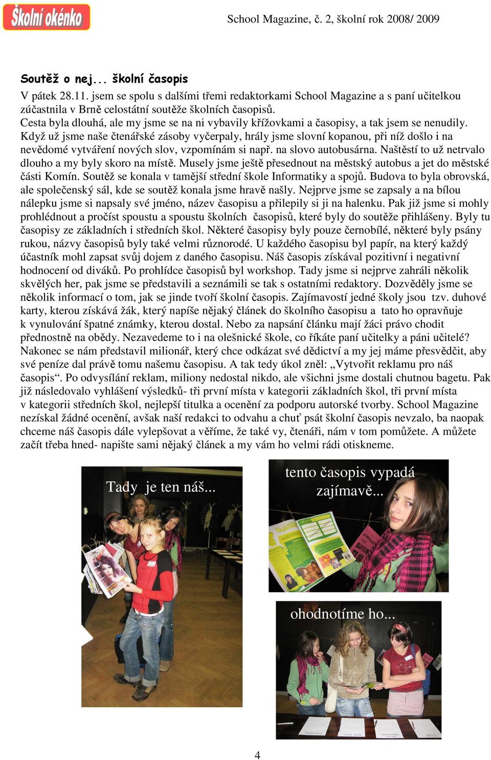 Když už jsme naše čtenářské zásoby vyčerpaly, hrály jsme slovní kopanou, při níž došlo i na nevědomé vytváření nových slov, vzpomínám si např. na slovo autobusárna.