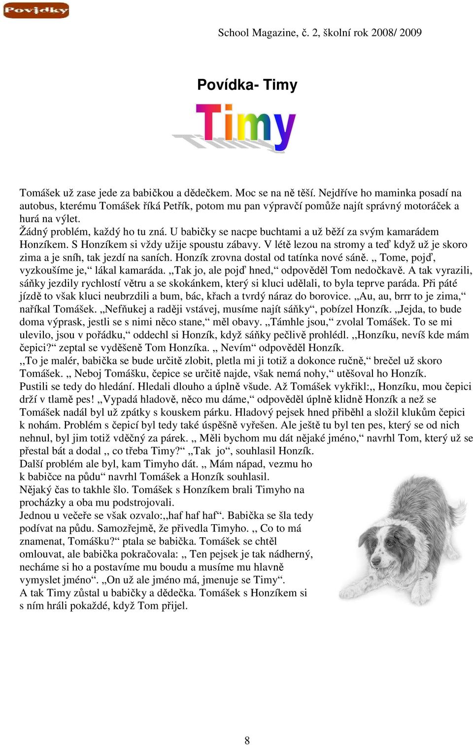 U babičky se nacpe buchtami a už běží za svým kamarádem Honzíkem. S Honzíkem si vždy užije spoustu zábavy. V létě lezou na stromy a teď když už je skoro zima a je sníh, tak jezdí na saních.