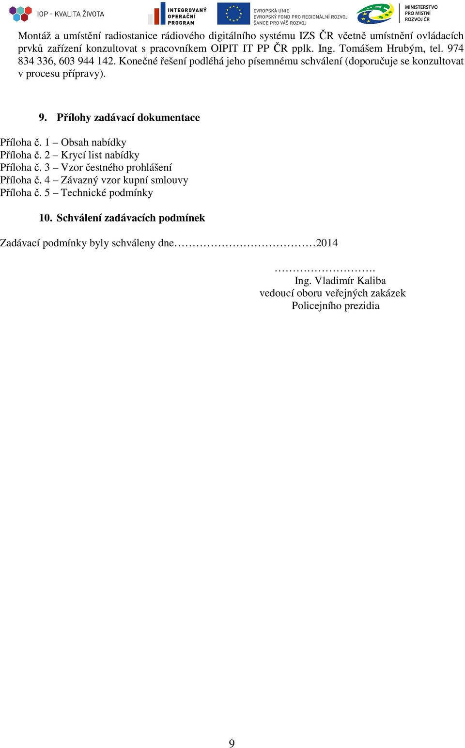 1 Obsah nabídky Příloha č. 2 Krycí list nabídky Příloha č. 3 Vzor čestného prohlášení Příloha č. 4 Závazný vzor kupní smlouvy Příloha č. 5 Technické podmínky 10.