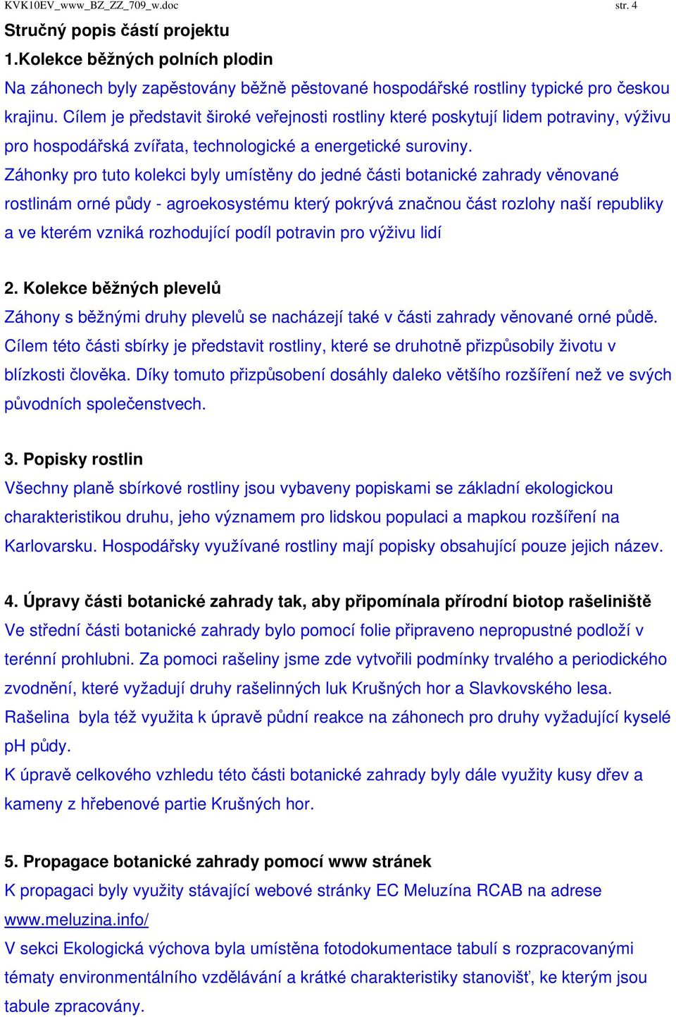 Záhonky pro tuto kolekci byly umístěny do jedné části botanické zahrady věnované rostlinám orné půdy - agroekosystému který pokrývá značnou část rozlohy naší republiky a ve kterém vzniká rozhodující