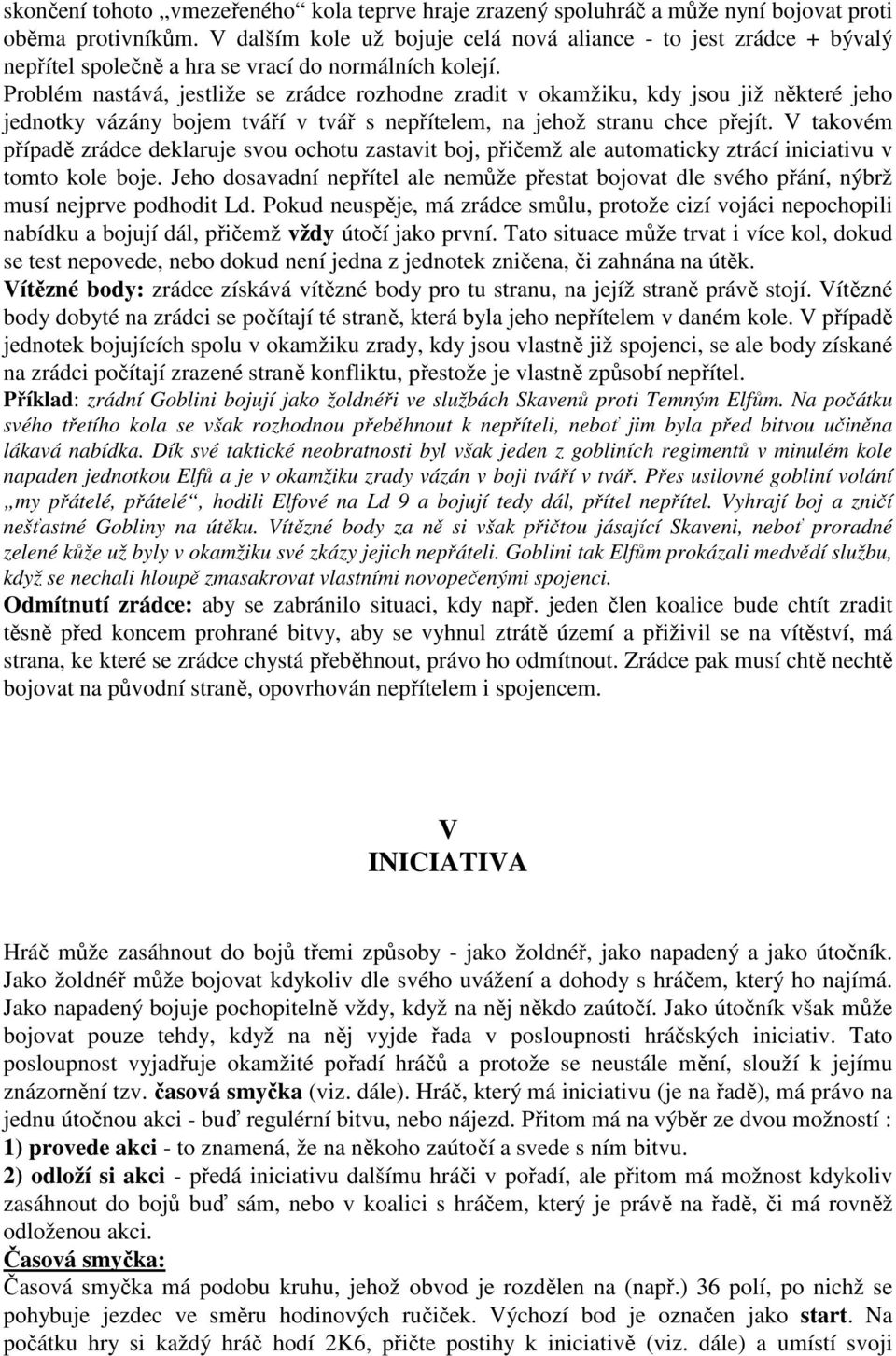 Problém nastává, jestliže se zrádce rozhodne zradit v okamžiku, kdy jsou již některé jeho jednotky vázány bojem tváří v tvář s nepřítelem, na jehož stranu chce přejít.