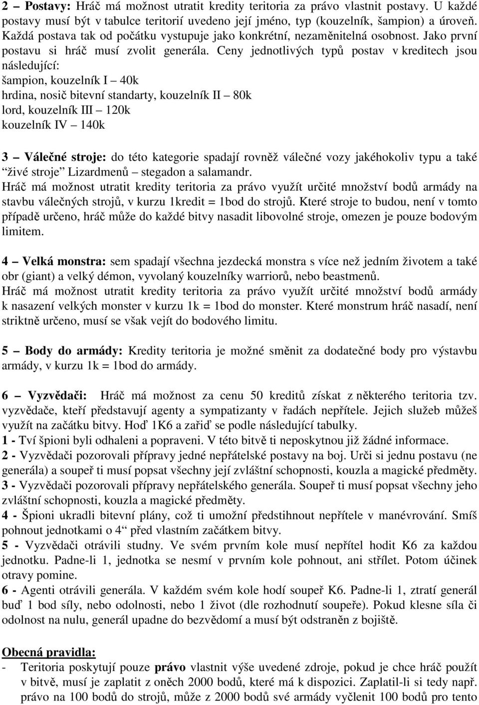Ceny jednotlivých typů postav v kreditech jsou následující: šampion, kouzelník I 40k hrdina, nosič bitevní standarty, kouzelník II 80k lord, kouzelník III 120k kouzelník IV 140k 3 Válečné stroje: do