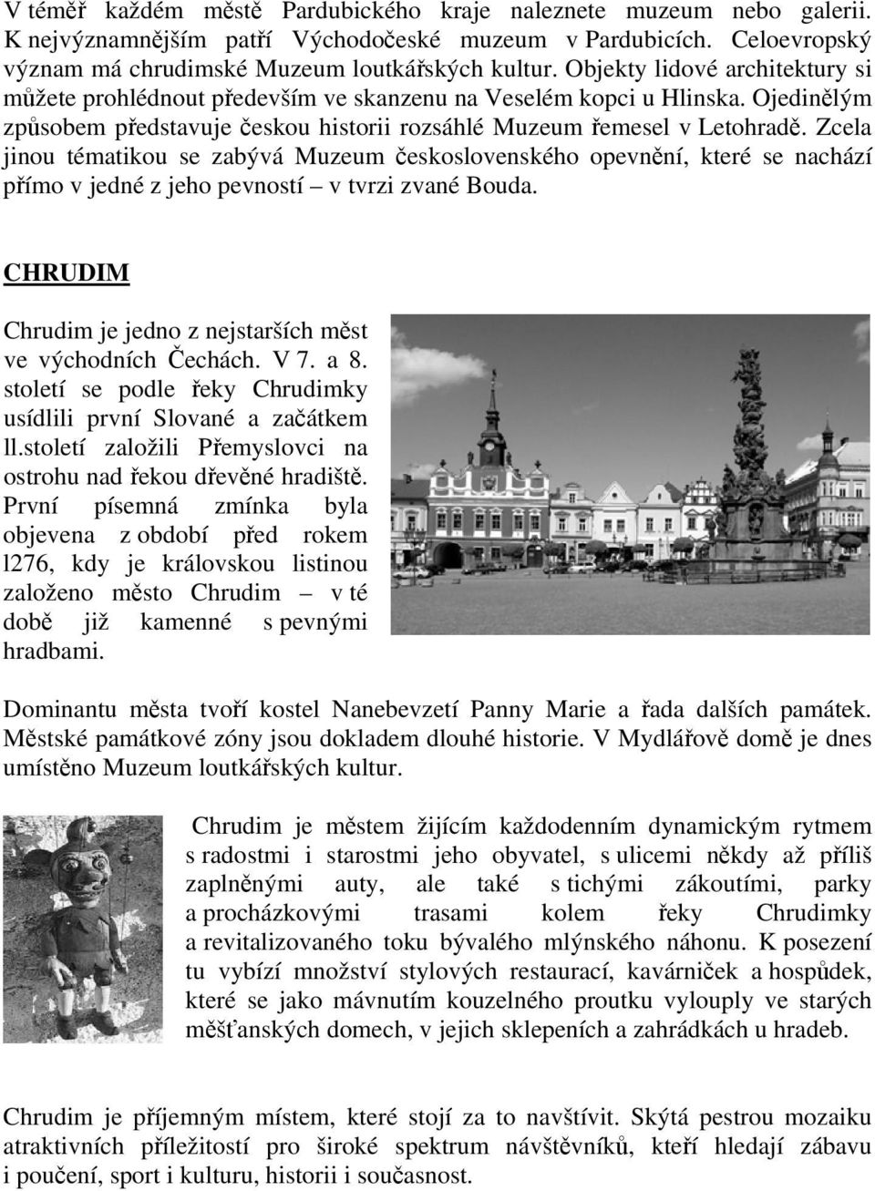 Zcela jinou tématikou se zabývá Muzeum československého opevnění, které se nachází přímo v jedné z jeho pevností v tvrzi zvané Bouda. CHRUDIM Chrudim je jedno z nejstarších měst ve východních Čechách.
