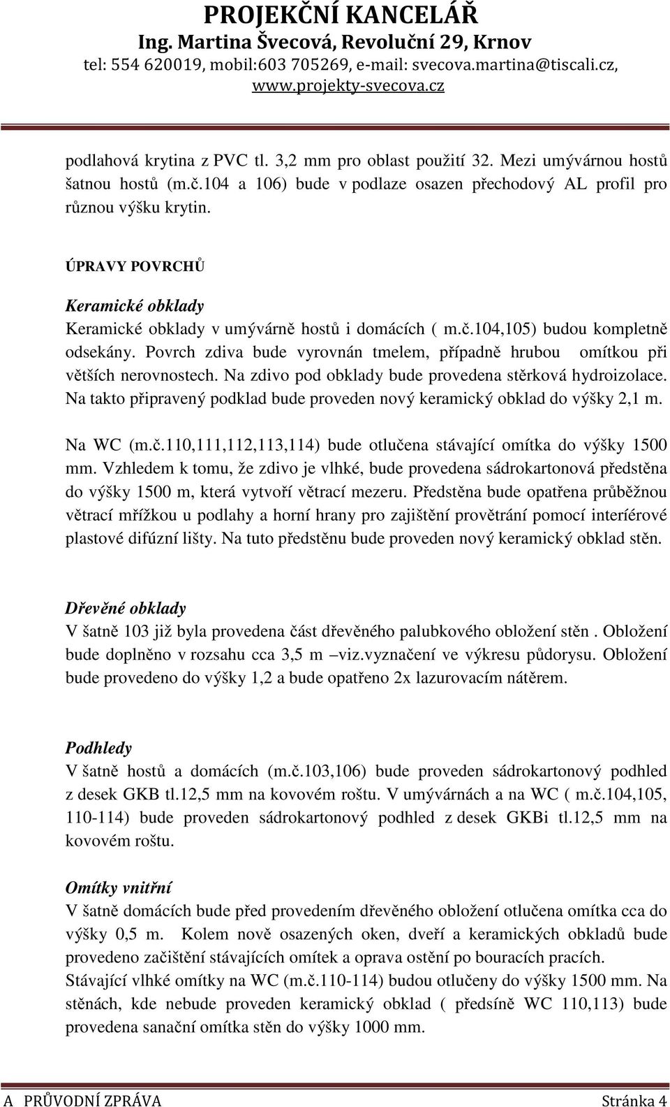 Povrch zdiva bude vyrovnán tmelem, případně hrubou omítkou při větších nerovnostech. Na zdivo pod obklady bude provedena stěrková hydroizolace.